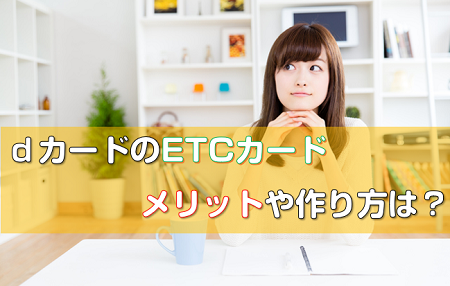 dカード・ETCカードのメリットや作り方は？