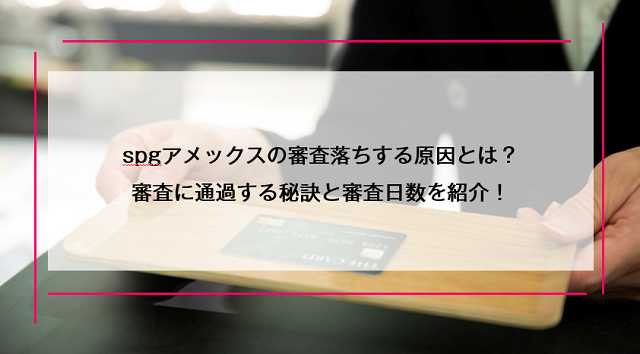 spgアメックスの審査落ちする原因とは？審査に通過する秘訣と審査日数を紹介！