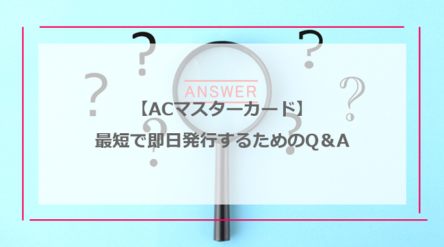 ACマスターカードを即日発行するためのQ&A