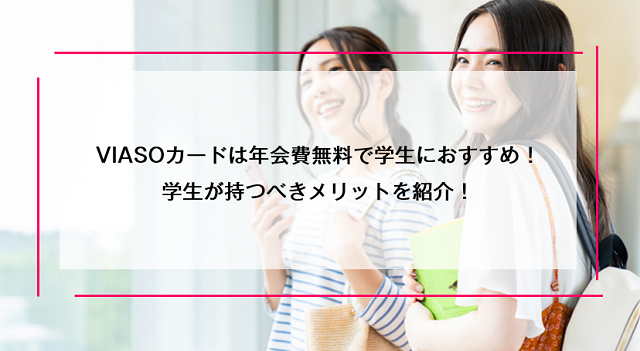 VIASOカードは年会費無料で学生におすすめ！学生が持つべきメリットを紹介！
