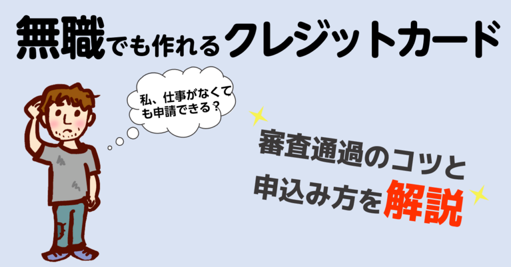 無職でも作れるクレジットカード 審査通過のコツと申込み方を解説 おすすめクレジットカードランキング クレジットカード比較smart