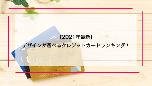 デザインが選べるクレジットカードランキング！