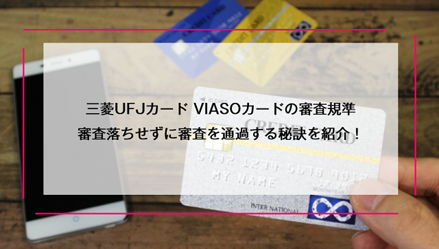 三菱UFJカード VIASOカードの審査規準｜審査落ちせずに審査を通過する秘訣を紹介！