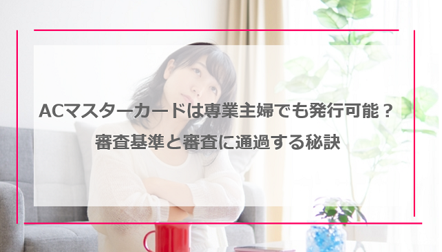 ACマスターカードは専業主婦でも発行可能なの？