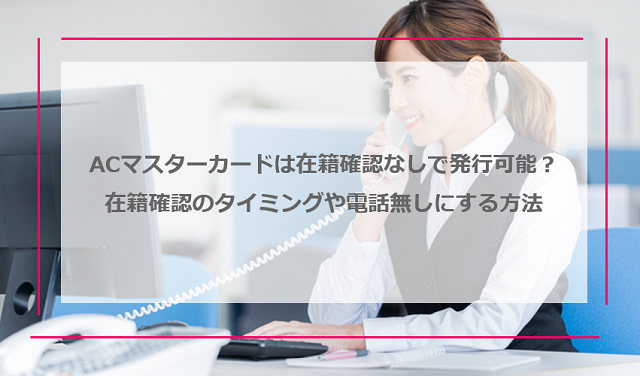 ACマスターカードは在籍確認なしで発行可能？在籍確認のタイミングや電話無しにする方法