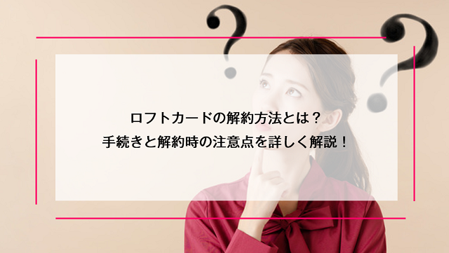 ロフトカードの解約方法とは？