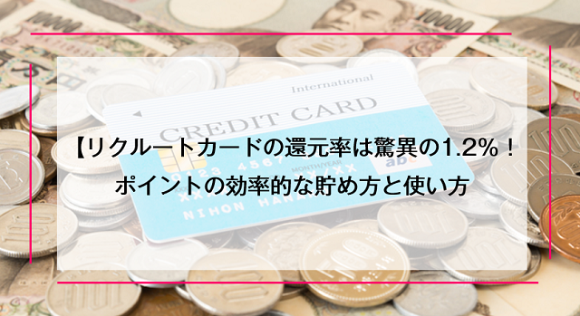 リクルートカードの還元率は驚異の1.2％！ポイントの効率的な貯め方と使い方