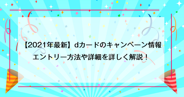 【2021年最新】dカードのキャンペーン情報エントリー方法や詳細を詳しく解説！