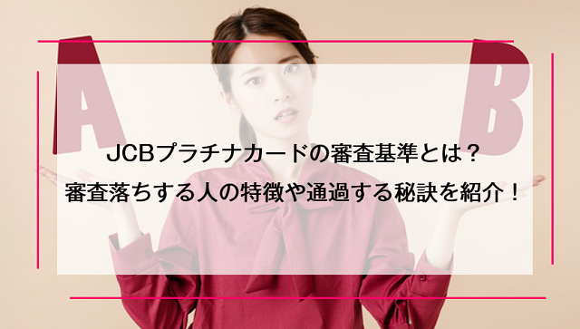 JCBプラチナカードの審査基準とは？審査落ちする人の特徴や通過する秘訣を紹介！