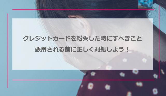 クレジットカードを紛失した時にすべきこと｜悪用される前に正しく対処しよう！