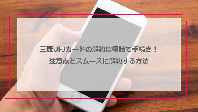 三菱ufjカードの解約は電話で手続き 注意点とスムーズに解約する方法 クレジットカード比較smart
