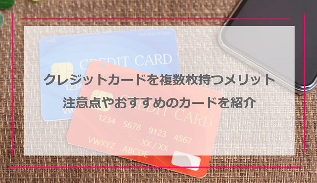 クレジットカードを複数枚持つメリット・デメリット｜注意点やおすすめのカードを紹介
