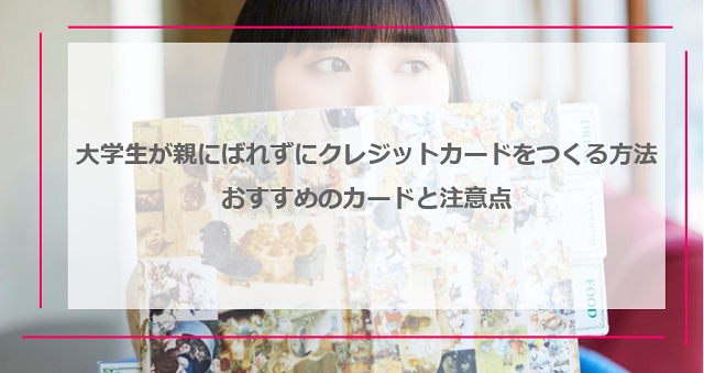 大学生が親にばれずにクレジットカードをつくる方法とは？おすすめのカードと注意点