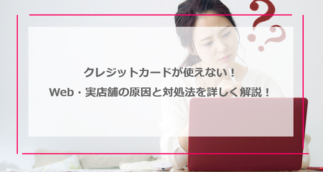 クレジットカードが使えない！Web・実店舗それぞれの原因と対処法を詳しく解説！