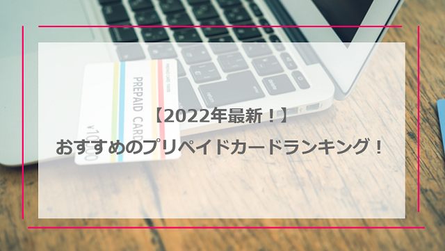 【2022年最新！】おすすめのプリペイドカードランキング！選び方やメリットを詳しく解説！