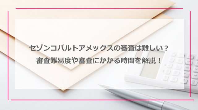 セゾンコバルトビジネスアメックスの審査は難しい？審査難易度や審査にかかる時間を解説！