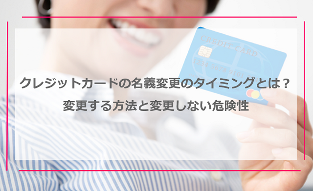 クレジットカードの名義変更のタイミングとは？変更する方法と変更しない危険性